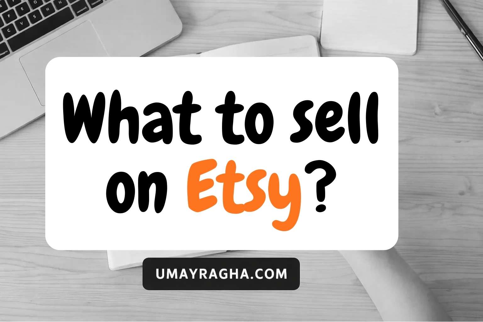 Minimal black-and-white graphic showing a desk with a laptop, notebook, and pen, featuring bold text in the center that reads ‘What to Sell on Etsy’ and a button-style label below saying ‘Umayragha.com’.